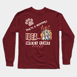 funny dogs Thats A Horrible Idea What Time Long Sleeve T-Shirt